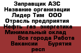 Заправщик АЗС › Название организации ­ Лидер Тим, ООО › Отрасль предприятия ­ Нефть, газ, энергетика › Минимальный оклад ­ 23 000 - Все города Работа » Вакансии   . Бурятия респ.